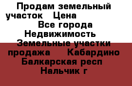 Продам земельный участок › Цена ­ 1 000 000 - Все города Недвижимость » Земельные участки продажа   . Кабардино-Балкарская респ.,Нальчик г.